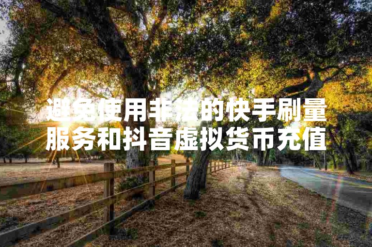 避免使用非法的快手刷量服务和抖音虚拟货币充值渠道，以保障你的账户安全。