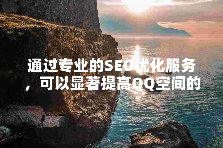 通过专业的SEO优化服务，可以显著提高QQ空间的访客数量。