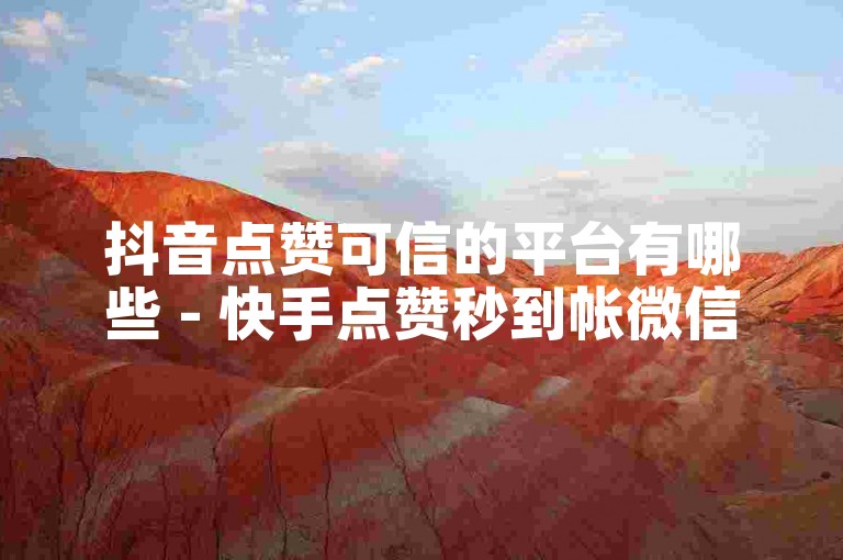 抖音点赞可信的平台有哪些 - 快手点赞秒到帐微信支付震撼爆料