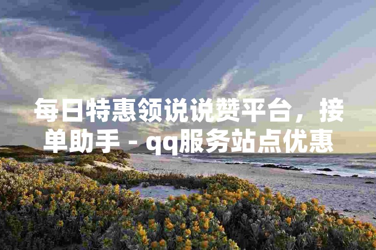 每日特惠领说说赞平台，接单助手 - qq服务站点优惠多多 - 经济型qq业务网