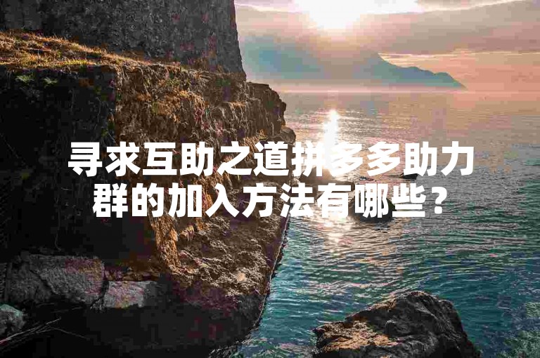寻求互助之道拼多多助力群的加入方法有哪些？