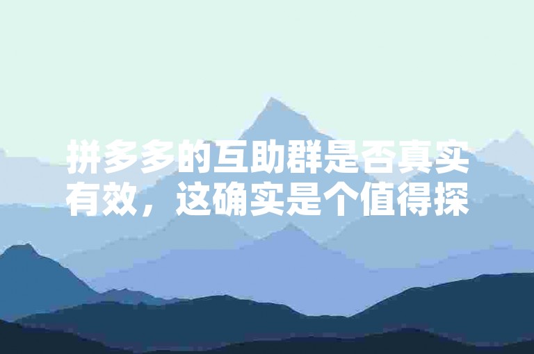 拼多多的互助群是否真实有效，这确实是个值得探讨的问题。