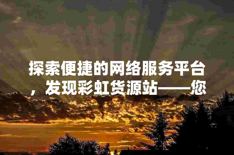 探索便捷的网络服务平台，发现彩虹货源站——您的理想之选，提供专业的球球大作战商城自助下单服务及qq永久钻业务。