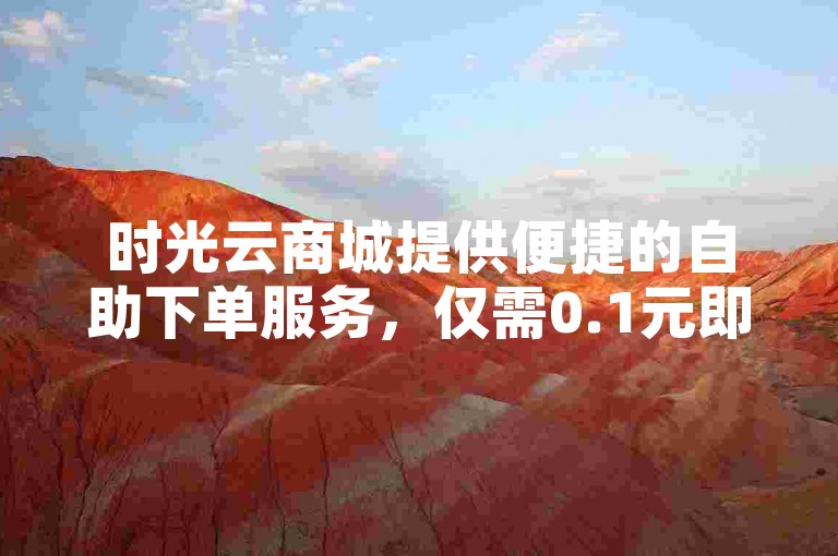 时光云商城提供便捷的自助下单服务，仅需0.1元即可获得一万赞的超值体验。