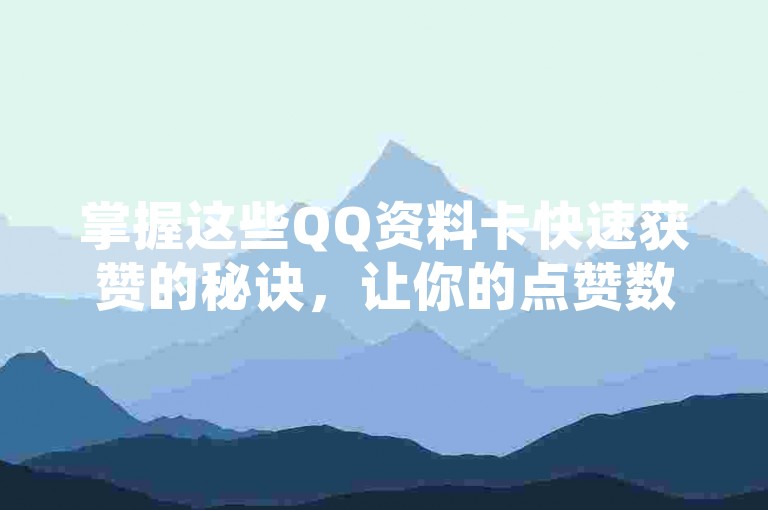 掌握这些QQ资料卡快速获赞的秘诀，让你的点赞数飙升！