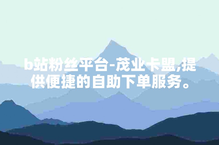 b站粉丝平台-茂业卡盟,提供便捷的自助下单服务。