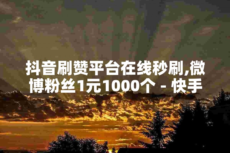 抖音刷赞平台在线秒刷,微博粉丝1元1000个 - 快手作品双击量购买网站 - b站投币下单工具
