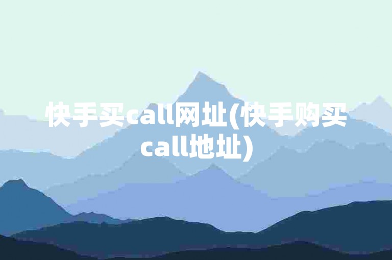 快手买call网址(快手购买call地址)