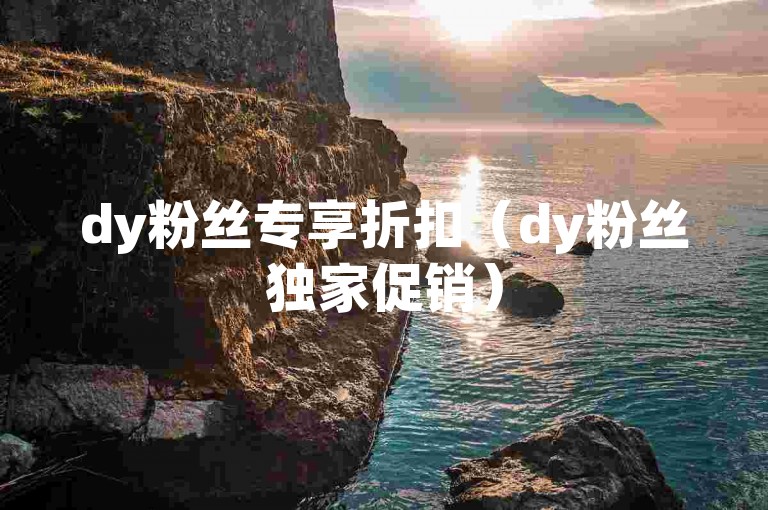 dy粉丝专享折扣（dy粉丝独家促销）