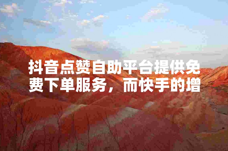 抖音点赞自助平台提供免费下单服务，而快手的增粉机仅需三元即可启动。