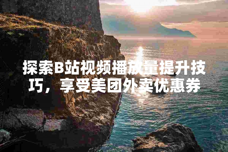 探索B站视频播放量提升技巧，享受美团外卖优惠券的便捷获取，以及安全可靠的Q币充值服务和抖音账号交易途径。