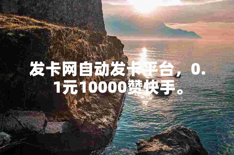 发卡网自动发卡平台，0.1元10000赞快手。