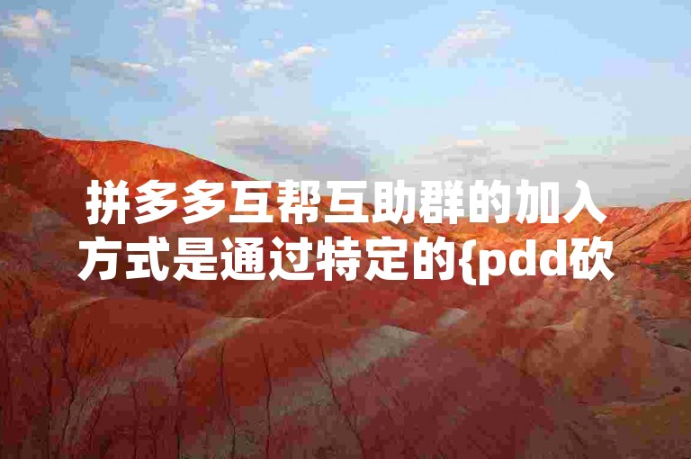 拼多多互帮互助群的加入方式是通过特定的{pdd砍价平台}来实现的。