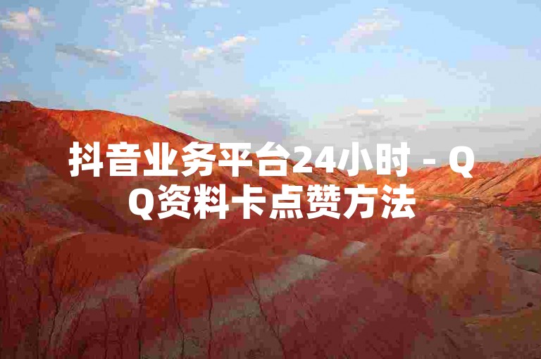 抖音业务平台24小时 - QQ资料卡点赞方法