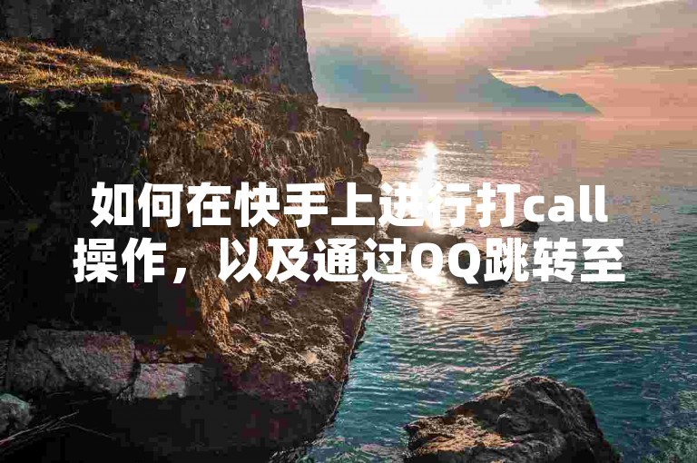 如何在快手上进行打call操作，以及通过QQ跳转至快手号的发卡网站是什么？同时，抖音60等级的价格对照表是怎样的，并且抖音巨量千川直播是否真的能够带来收益？