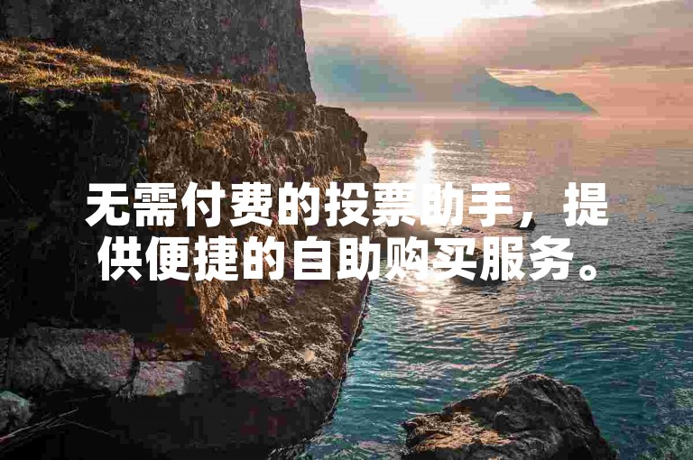 无需付费的投票助手，提供便捷的自助购买服务。