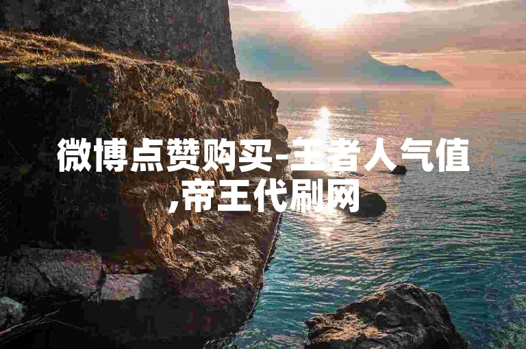 微博点赞购买-王者人气值,帝王代刷网