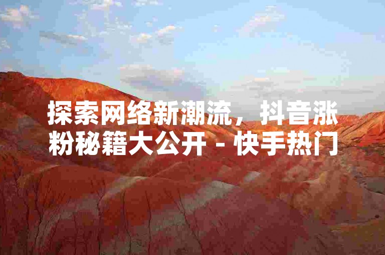 探索网络新潮流，抖音涨粉秘籍大公开 - 快手热门W技巧解析 - 微信号批发，2元起批量购，自助下单立享。