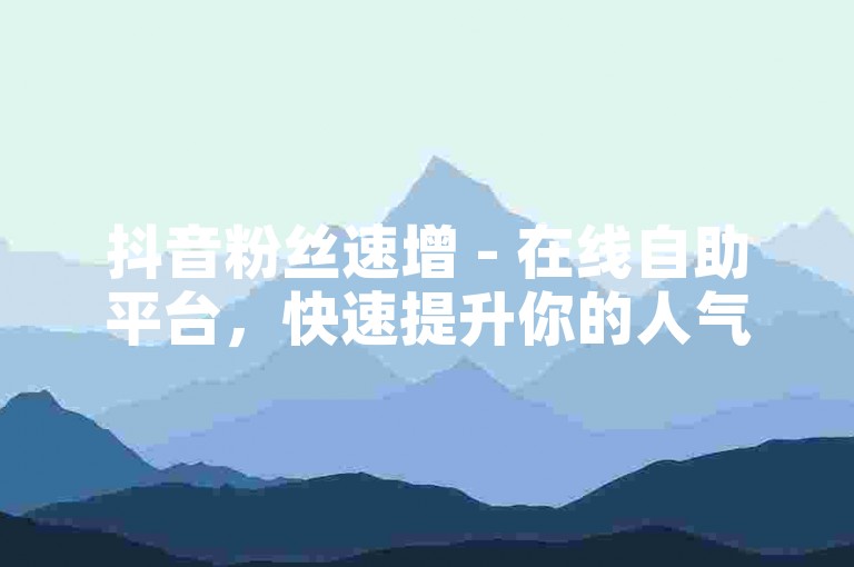 抖音粉丝速增 - 在线自助平台，快速提升你的人气。