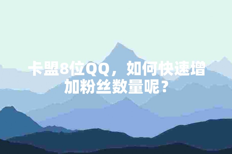 卡盟8位QQ，如何快速增加粉丝数量呢？