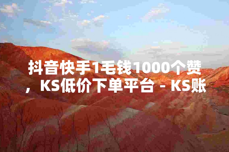 抖音快手1毛钱1000个赞，KS低价下单平台 - KS账号 - QQC十年专注2023优化版。