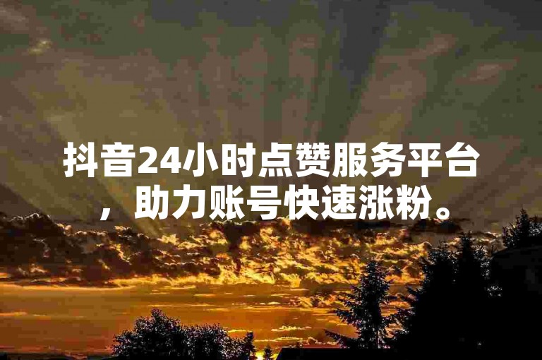 抖音24小时点赞服务平台，助力账号快速涨粉。