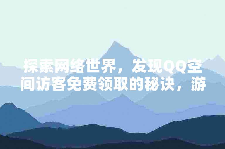 探索网络世界，发现QQ空间访客免费领取的秘诀，游戏卡盟提供全天候自动发卡服务，同时，抖音和快手的低价业务自助平台软件也等你来体验。
