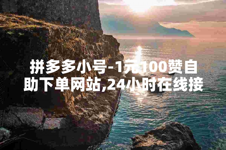 拼多多小号-1元100赞自助下单网站,24小时在线接单网站，是您提升店铺人气的不二之选。