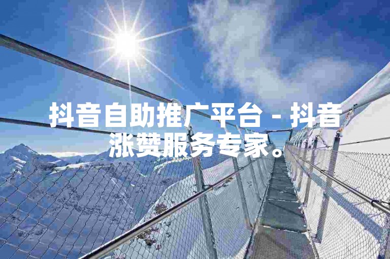 抖音自助推广平台 - 抖音涨赞服务专家。