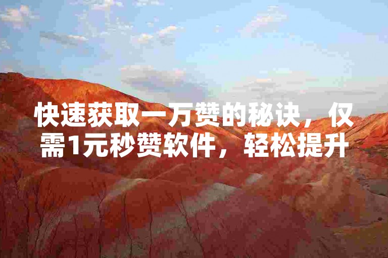 快速获取一万赞的秘诀，仅需1元秒赞软件，轻松提升人气。