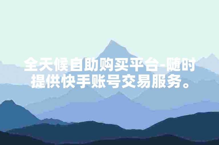 全天候自助购买平台-随时提供快手账号交易服务。