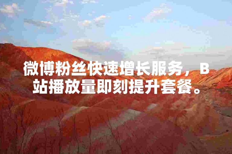微博粉丝快速增长服务，B站播放量即刻提升套餐。