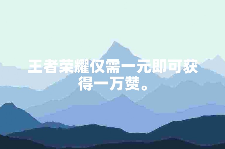 王者荣耀仅需一元即可获得一万赞。