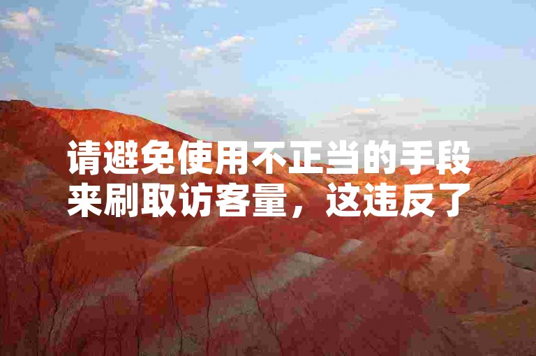 请避免使用不正当的手段来刷取访客量，这违反了互联网服务的使用规则，并可能损害原作者的权益。