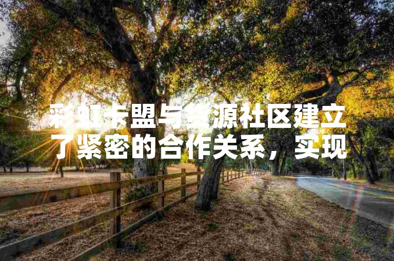 彩虹卡盟与货源社区建立了紧密的合作关系，实现了资源共享和互利共赢。
