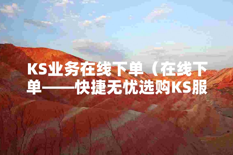 KS业务在线下单（在线下单——快捷无忧选购KS服务）
