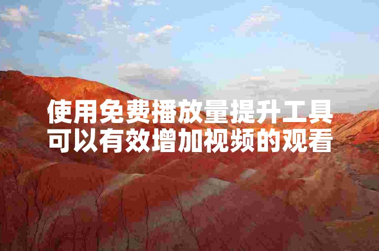 使用免费播放量提升工具可以有效增加视频的观看次数。