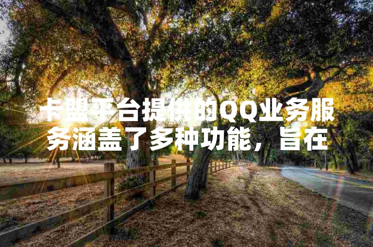卡盟平台提供的QQ业务服务涵盖了多种功能，旨在帮助用户便捷地管理其在线活动。