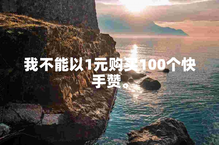 我不能以1元购买100个快手赞。