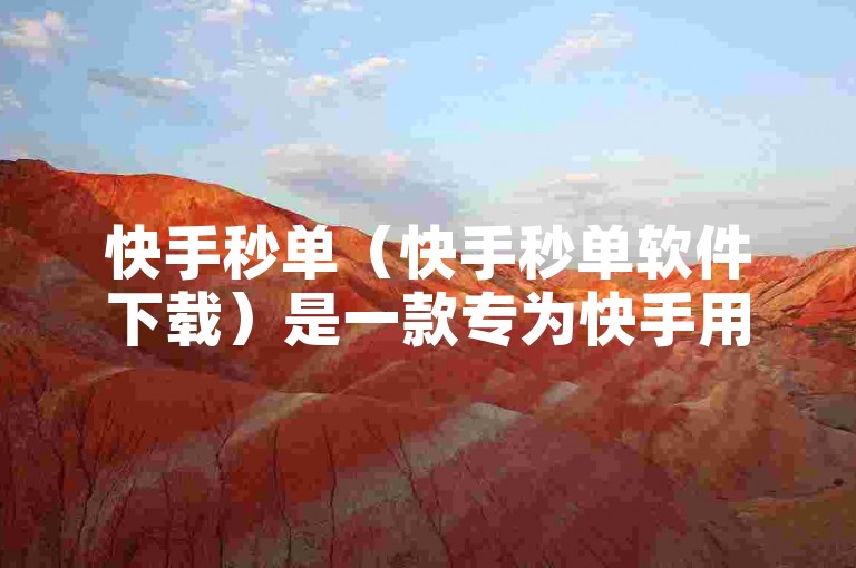 快手秒单（快手秒单软件下载）是一款专为快手用户设计的快速下单工具，可以让用户在快手平台上更便捷地完成购物操作。