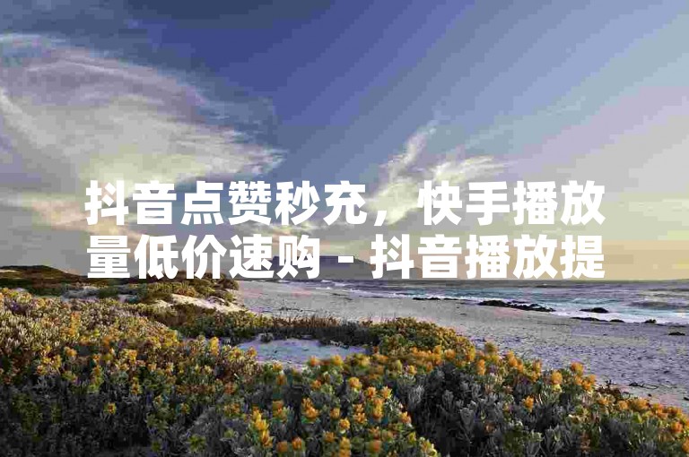 抖音点赞秒充，快手播放量低价速购 - 抖音播放提升平台 - ks点赞官网2024年正式澄清！