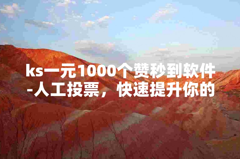 ks一元1000个赞秒到软件-人工投票，快速提升你的社交媒体影响力。
