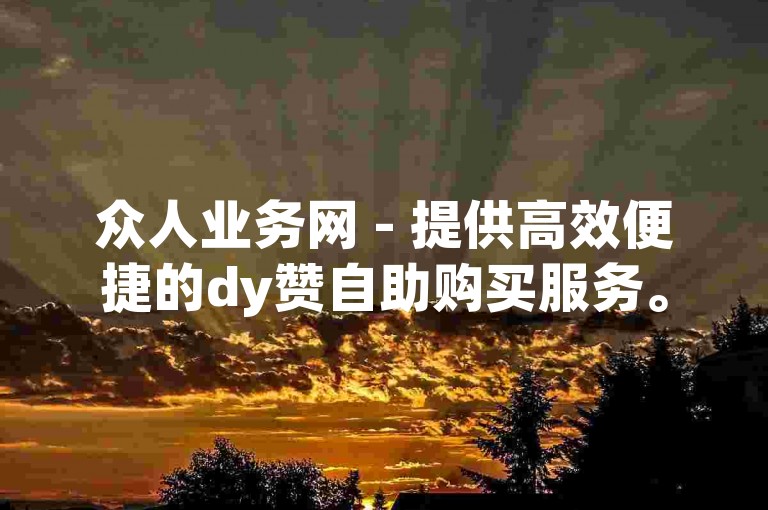 众人业务网 - 提供高效便捷的dy赞自助购买服务。