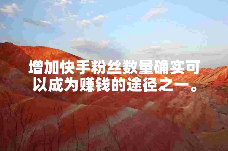 增加快手粉丝数量确实可以成为赚钱的途径之一。