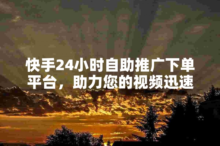 快手24小时自助推广下单平台，助力您的视频迅速获得曝光和点赞。