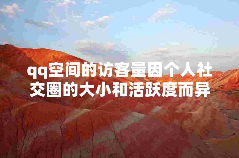 qq空间的访客量因个人社交圈的大小和活跃度而异，没有一个固定的标准来衡量正常的访客数量。