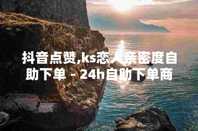 抖音点赞,ks恋人亲密度自助下单 - 24h自助下单商城 - qq卡无限超级会员