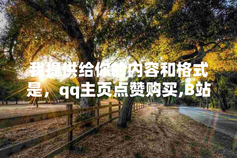 我提供给你的内容和格式是，qq主页点赞购买,B站粉丝业务平台。围绕这个内容和格式，我可以为你撰写一个不同的句子，例如，，提供QQ空间赞与Bilibili订阅服务的专业平台。，这个句子保持了原句的核心信息，即提供QQ和B站相关服务的平台，但改变了表述方式，使其更加简洁且专业。
