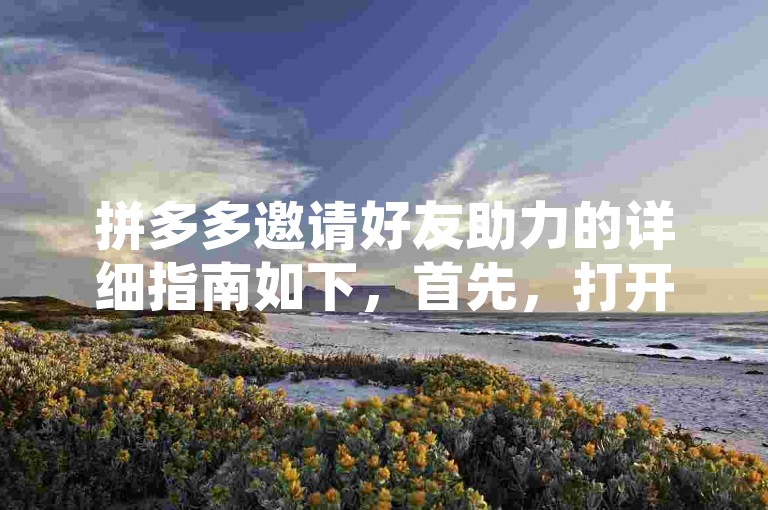 拼多多邀请好友助力的详细指南如下，首先，打开拼多多APP并登录账号。然后，在首页找到我的选项，点击进入个人中心。接着，在个人中心页面中，找到邀请好友按钮，点击进入邀请页面。最后，根据提示填写相关信息，如邀请码等，即可完成邀请好友助力的操作。
