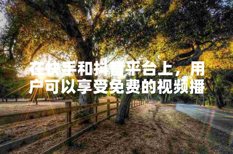在快手和抖音平台上，用户可以享受免费的视频播放服务，无需支付任何费用即可观看各种内容。